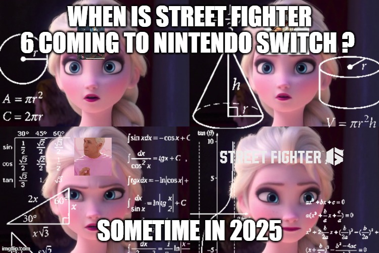 when is street fighter 6 coming to nintendo switch | WHEN IS STREET FIGHTER 6 COMING TO NINTENDO SWITCH ? SOMETIME IN 2025 | image tagged in elsa meme,street fighter,nintendo switch,when,videogames,capcom | made w/ Imgflip meme maker