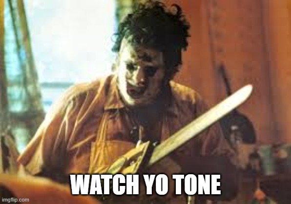 texas chainsaw | WATCH YO TONE | image tagged in texas chainsaw | made w/ Imgflip meme maker