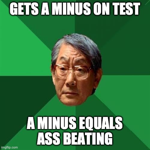 High Expectations Asian Father Meme | GETS A MINUS ON TEST; A MINUS EQUALS ASS BEATING | image tagged in memes,high expectations asian father | made w/ Imgflip meme maker