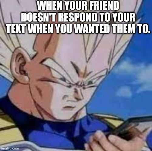 Hehe | WHEN YOUR FRIEND DOESN'T RESPOND TO YOUR TEXT WHEN YOU WANTED THEM TO. | image tagged in vegeta looking at phones,funny memes | made w/ Imgflip meme maker