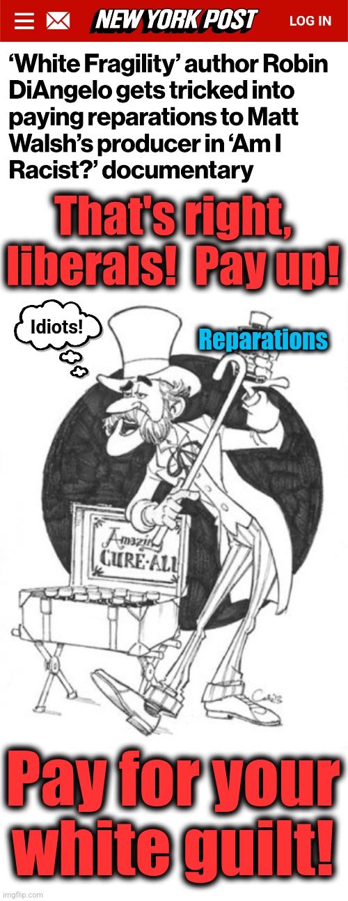 Plagiarist Robin DiAngelo gets played! | That's right, liberals!  Pay up! Reparations; Idiots! Pay for your
white guilt! | image tagged in snake oil salesman,memes,robin diangelo,reparations,matt walsh,democrats | made w/ Imgflip meme maker