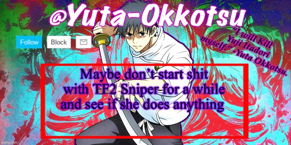 Yuta-Okkotsu Announcement Temp | Maybe don’t start shit with TF2 Sniper for a while and see if she does anything | image tagged in yuta-okkotsu announcement temp | made w/ Imgflip meme maker