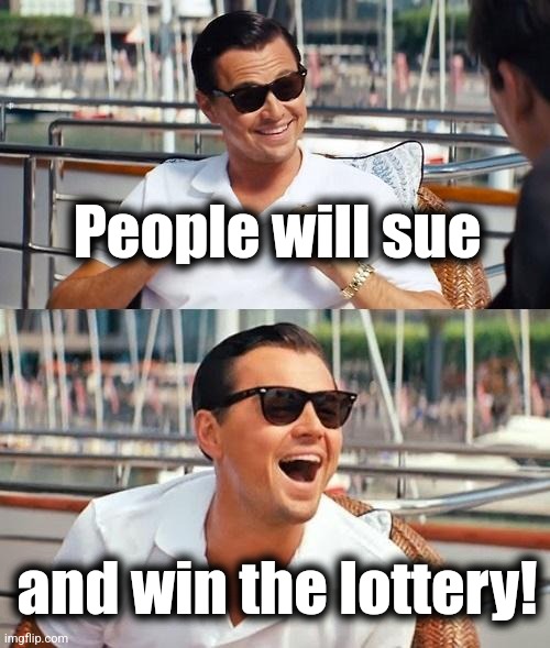 Leonardo Dicaprio Wolf Of Wall Street Meme | People will sue and win the lottery! | image tagged in memes,leonardo dicaprio wolf of wall street | made w/ Imgflip meme maker