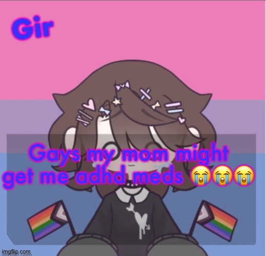 Girs announcement | Gays my mom might get me adhd meds 😭😭😭 | image tagged in girs announcement | made w/ Imgflip meme maker