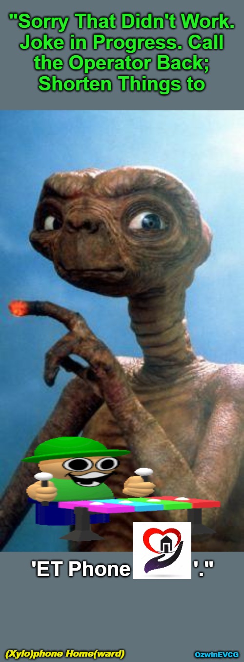 (Xylo)phone Home(ward) | "Sorry That Didn't Work. 

Joke in Progress. Call 

the Operator Back; 

Shorten Things to; 'ET Phone           '."; (Xylo)phone Home(ward); OzwinEVCG | image tagged in e t,extra instrumental,extraterrestrial,awkward,jokes,please try again later | made w/ Imgflip meme maker