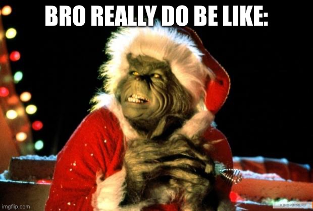 The Grinch | BRO REALLY DO BE LIKE: | image tagged in the grinch | made w/ Imgflip meme maker