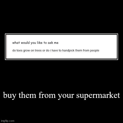 buy them from your supermarket | | image tagged in funny,demotivationals | made w/ Imgflip demotivational maker