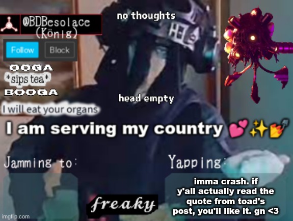BDBS Temp 3 | imma crash. if y'all actually read the quote from toad's post, you'll like it. gn <3 | image tagged in bdbs temp 3 | made w/ Imgflip meme maker
