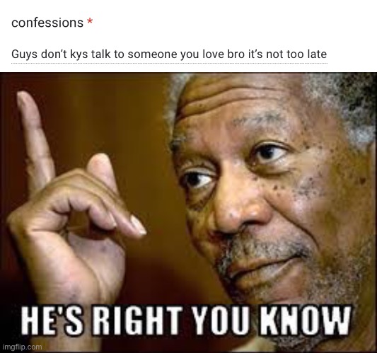 Never too late. I’m here to talk if you need to as well. | image tagged in he's right ya know | made w/ Imgflip meme maker