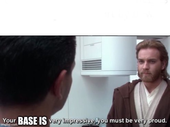 Your clones are very impressive | BASE IS | image tagged in your clones are very impressive | made w/ Imgflip meme maker