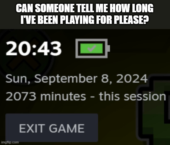 CAN SOMEONE TELL ME HOW LONG I'VE BEEN PLAYING FOR PLEASE? | made w/ Imgflip meme maker