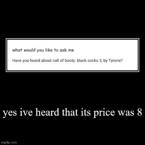 yes ive heard that its price was 8 | | image tagged in funny,demotivationals | made w/ Imgflip demotivational maker