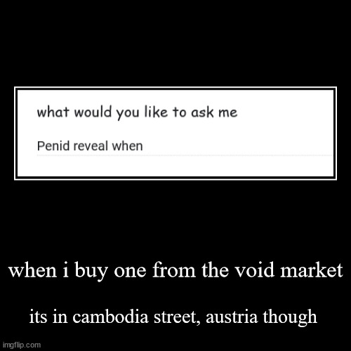 when i buy one from the void market | its in cambodia street, austria though | image tagged in funny,demotivationals | made w/ Imgflip demotivational maker