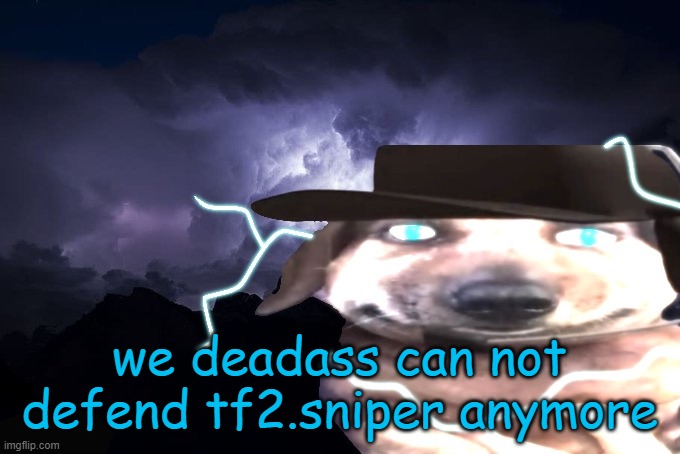 lowtierchucklenuts | we deadass can not defend tf2.sniper anymore | image tagged in lowtierchucklenuts | made w/ Imgflip meme maker