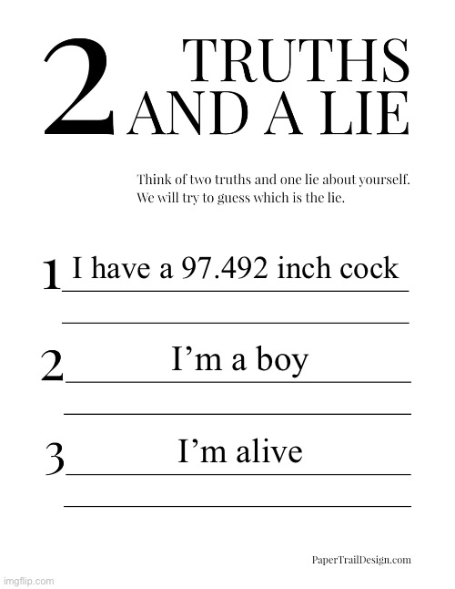 You’ll never guess | I have a 97.492 inch cock; I’m a boy; I’m alive | image tagged in 2 truths and a lie | made w/ Imgflip meme maker