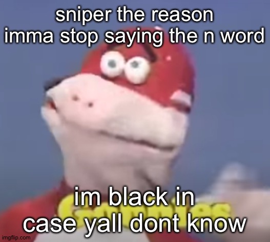 gobbles | sniper the reason imma stop saying the n word; im black in case yall dont know | image tagged in gobbles | made w/ Imgflip meme maker