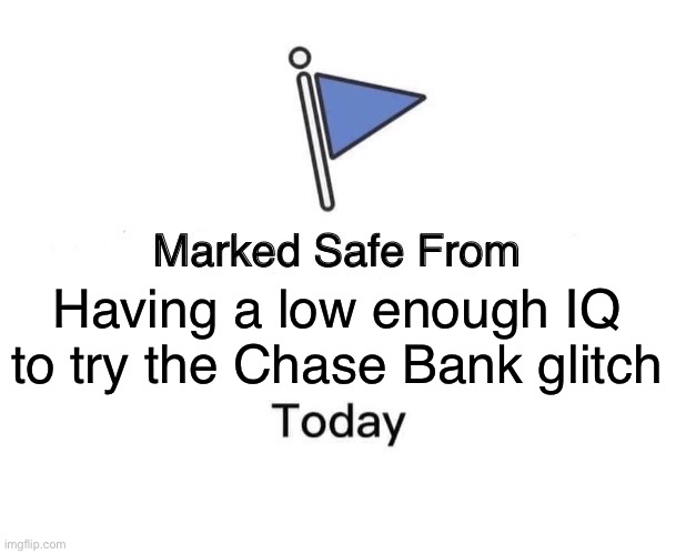 Chase idiots | Having a low enough IQ to try the Chase Bank glitch | image tagged in memes,marked safe from | made w/ Imgflip meme maker