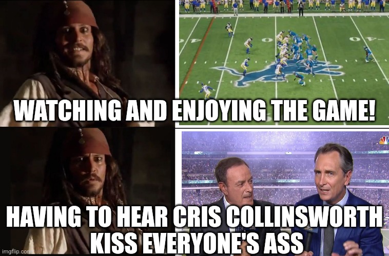 ANYTIME ANYONE DOES SOMETHING, HE'S THERE TO KISS ASS | WATCHING AND ENJOYING THE GAME! HAVING TO HEAR CRIS COLLINSWORTH
 KISS EVERYONE'S ASS | image tagged in jack sparrow yes no,nfl,detroit lions,football,sports | made w/ Imgflip meme maker