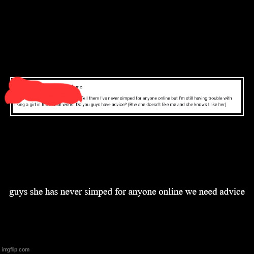 guys she has never simped for anyone online we need advice | | image tagged in funny,demotivationals | made w/ Imgflip demotivational maker