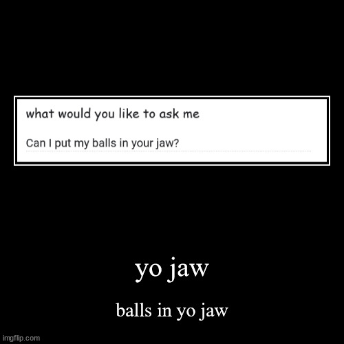 can i | yo jaw | balls in yo jaw | image tagged in funny,demotivationals | made w/ Imgflip demotivational maker