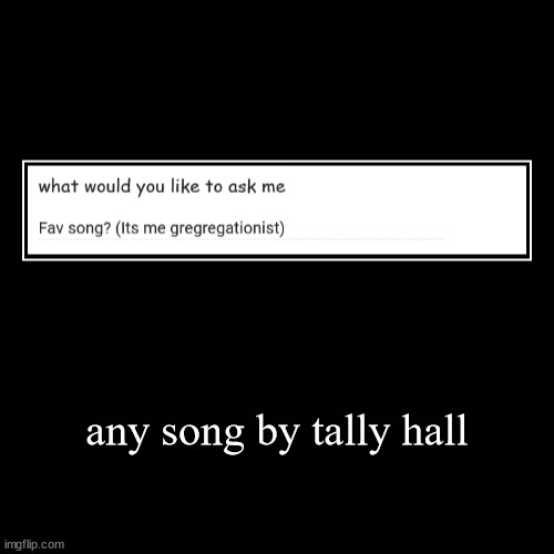 last one for today gotta go eepy | any song by tally hall | | image tagged in funny,demotivationals | made w/ Imgflip demotivational maker