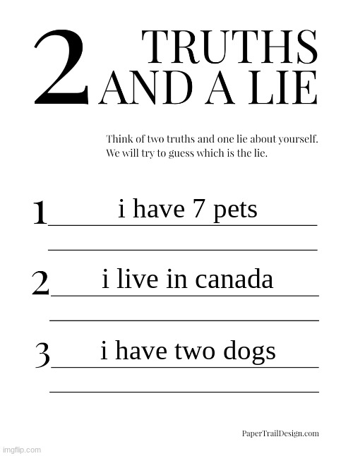 2 Truths and a Lie | i have 7 pets; i live in canada; i have two dogs | image tagged in 2 truths and a lie | made w/ Imgflip meme maker