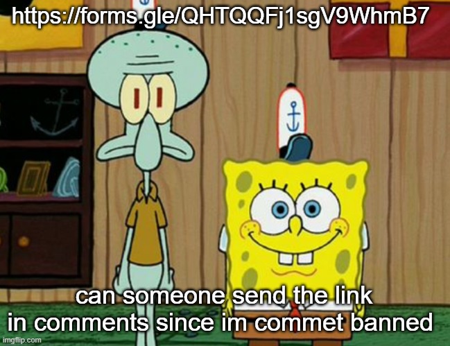 squidward and spogbob | https://forms.gle/QHTQQFj1sgV9WhmB7; can someone send the link in comments since im commet banned | image tagged in squidward and spogbob | made w/ Imgflip meme maker