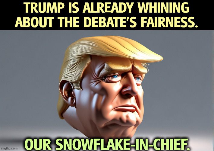 TRUMP IS ALREADY WHINING ABOUT THE DEBATE'S FAIRNESS. OUR SNOWFLAKE-IN-CHIEF. | image tagged in trump,whining,whiners,debate,victim,loser | made w/ Imgflip meme maker