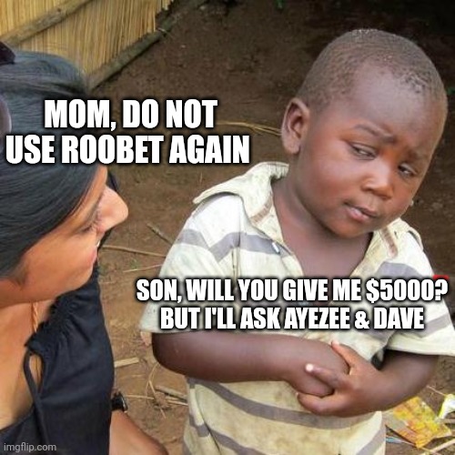 Third World Skeptical Kid Meme | MOM, DO NOT USE ROOBET AGAIN; SON, WILL YOU GIVE ME $5000?
BUT I'LL ASK AYEZEE & DAVE | image tagged in memes,third world skeptical kid | made w/ Imgflip meme maker