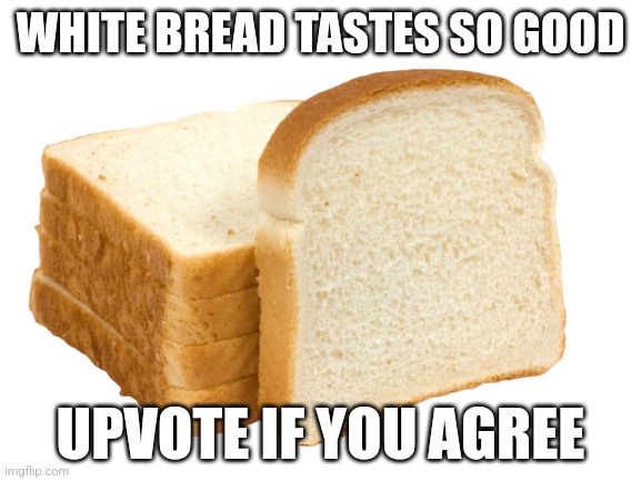 Mocking upvote beggars with my own opinion | WHITE BREAD TASTES SO GOOD; UPVOTE IF YOU AGREE | image tagged in white bread | made w/ Imgflip meme maker