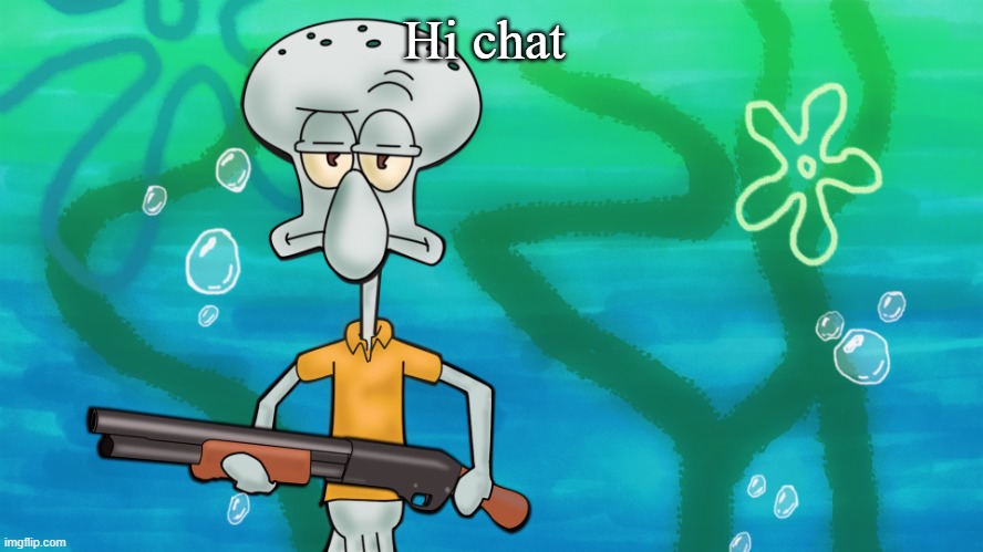 squidward with shotgun | Hi chat | image tagged in squidward with shotgun | made w/ Imgflip meme maker