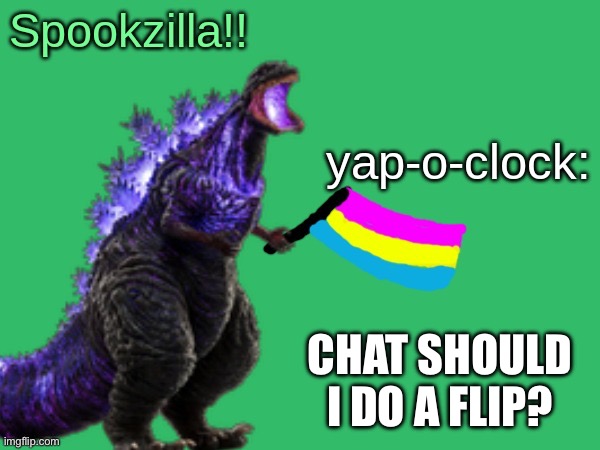 Like no other | CHAT SHOULD I DO A FLIP? | image tagged in spookzilla announcement | made w/ Imgflip meme maker