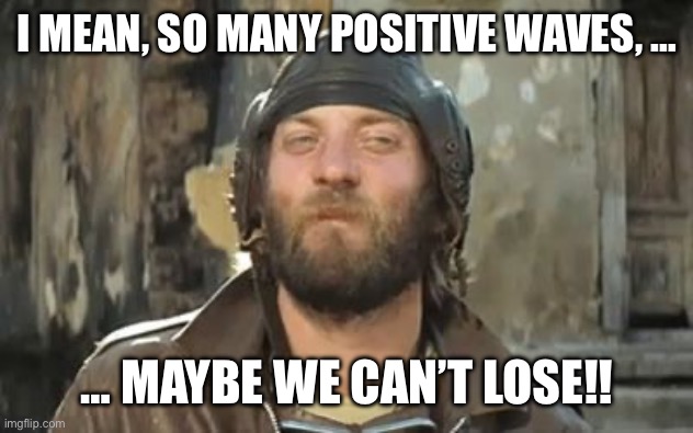 Oddball | I MEAN, SO MANY POSITIVE WAVES, …; … MAYBE WE CAN’T LOSE!! | image tagged in oddball | made w/ Imgflip meme maker