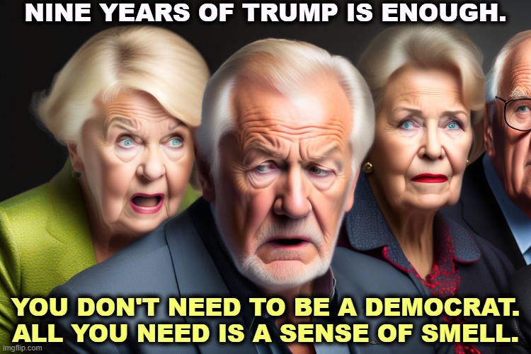 NINE YEARS OF TRUMP IS ENOUGH. YOU DON'T NEED TO BE A DEMOCRAT. ALL YOU NEED IS A SENSE OF SMELL. | image tagged in trump,enough,end,finished,smell,smelly | made w/ Imgflip meme maker