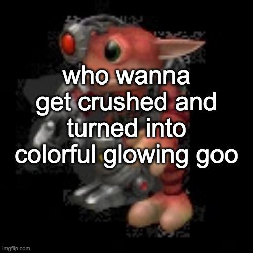 grox.png | who wanna get crushed and turned into colorful glowing goo | image tagged in grox png | made w/ Imgflip meme maker