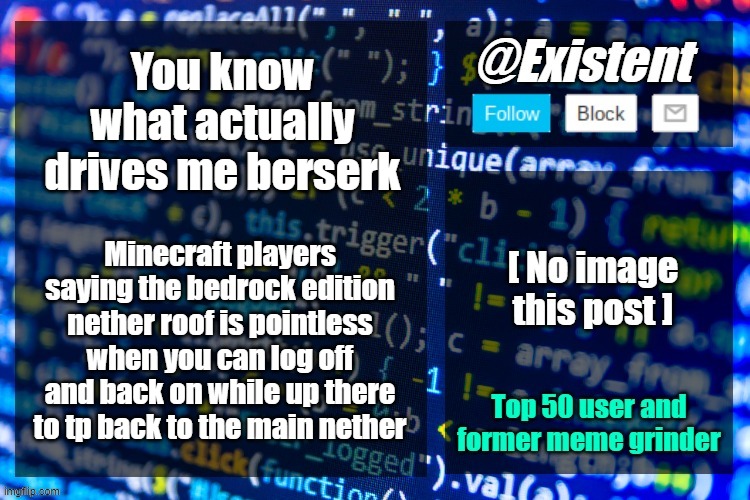 existent announcement temp | You know what actually drives me berserk; Minecraft players saying the bedrock edition nether roof is pointless when you can log off and back on while up there to tp back to the main nether | image tagged in existent announcement temp | made w/ Imgflip meme maker