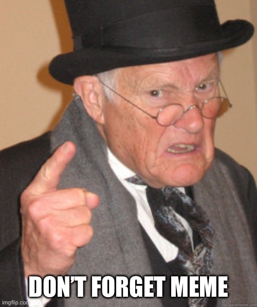 Back In My Day Meme | DON’T FORGET MEME | image tagged in memes,back in my day | made w/ Imgflip meme maker