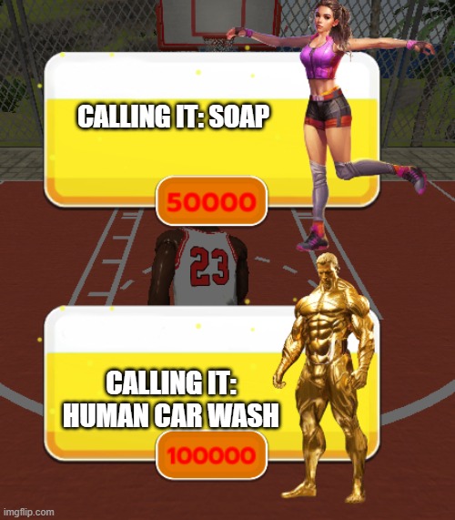 fr | CALLING IT: SOAP; CALLING IT: HUMAN CAR WASH | image tagged in girl vs golden guy | made w/ Imgflip meme maker