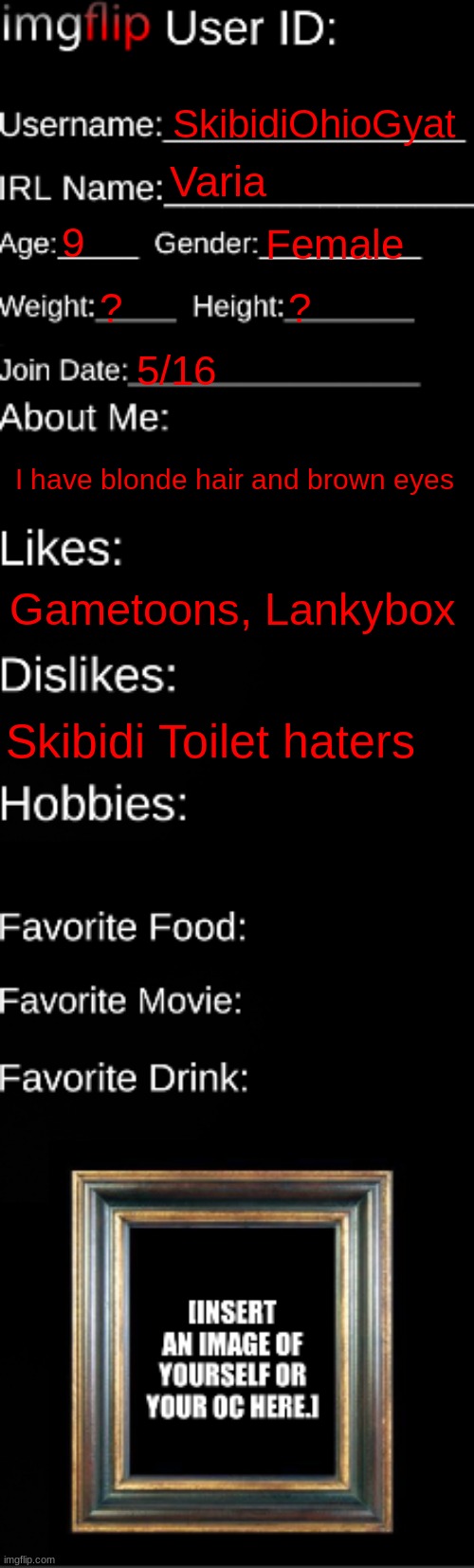 imgflip ID Card | SkibidiOhioGyat; Varia; 9; Female; ? ? 5/16; I have blonde hair and brown eyes; Gametoons, Lankybox; Skibidi Toilet haters | image tagged in imgflip id card | made w/ Imgflip meme maker