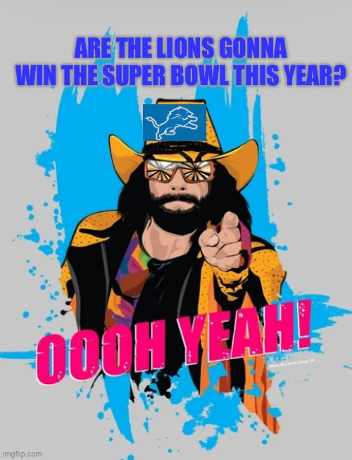 Next Super Bowl champs | ARE THE LIONS GONNA WIN THE SUPER BOWL THIS YEAR? | image tagged in detroit lions,macho man,oh yeah,nfl memes,funny | made w/ Imgflip meme maker