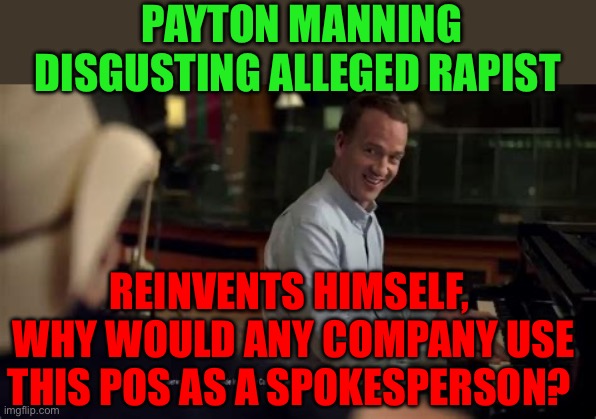 Every time I see this POS, I get pissed | PAYTON MANNING DISGUSTING ALLEGED RAPIST; REINVENTS HIMSELF,  WHY WOULD ANY COMPANY USE THIS POS AS A SPOKESPERSON? | image tagged in gifs,peyton manning,disgusting,rapist,hypocrite | made w/ Imgflip meme maker