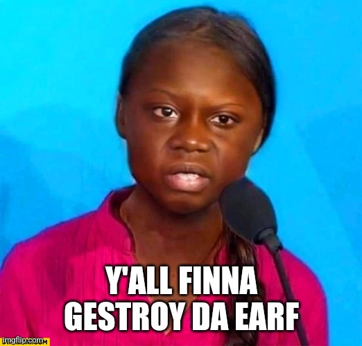 Black Greta | Y'ALL FINNA GESTROY DA EARF | image tagged in black greta | made w/ Imgflip meme maker