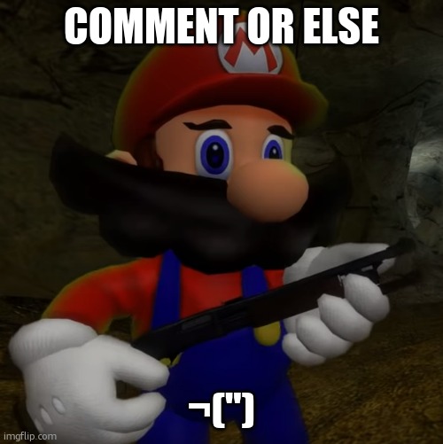 Mario with Shotgun | COMMENT OR ELSE; ¬(") | image tagged in mario with shotgun | made w/ Imgflip meme maker