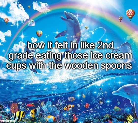 How it feels to x | how it felt in like 2nd grade eating those ice cream cups with the wooden spoons | image tagged in how it feels to x | made w/ Imgflip meme maker