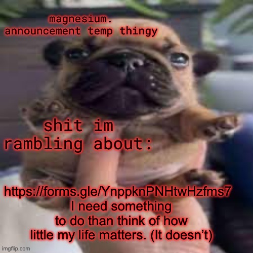 pug temp | https://forms.gle/YnppknPNHtwHzfms7  
I need something to do than think of how little my life matters. (It doesn’t) | image tagged in pug temp | made w/ Imgflip meme maker