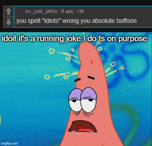 idoit it's a running joke I do ts on purpose | image tagged in dumb patrick star | made w/ Imgflip meme maker