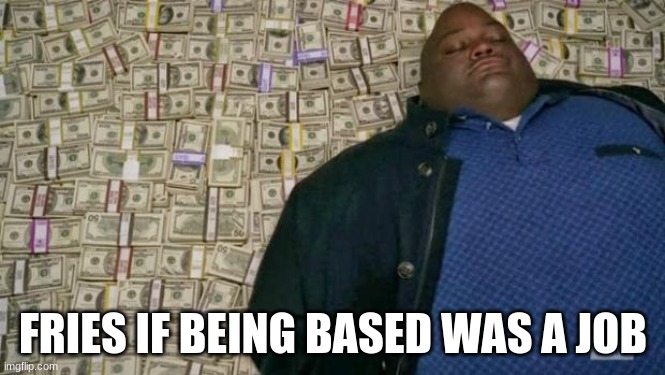 huell money | FRIES IF BEING BASED WAS A JOB | image tagged in huell money | made w/ Imgflip meme maker