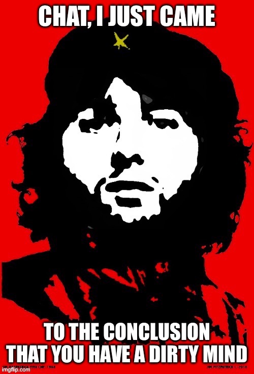 Communist Mazy | CHAT, I JUST CAME; TO THE CONCLUSION THAT YOU HAVE A DIRTY MIND | image tagged in communist mazy | made w/ Imgflip meme maker
