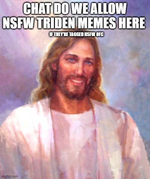 Smiling Jesus | CHAT DO WE ALLOW NSFW TRIDEN MEMES HERE; IF THEY'RE TAGGED NSFW OFC | image tagged in memes,smiling jesus | made w/ Imgflip meme maker