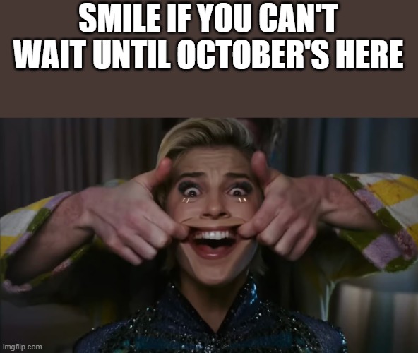 Smile If You Can't Wait Until October's Here | SMILE IF YOU CAN'T WAIT UNTIL OCTOBER'S HERE | image tagged in smile,smile 2,october,smiling,funny,memes | made w/ Imgflip meme maker